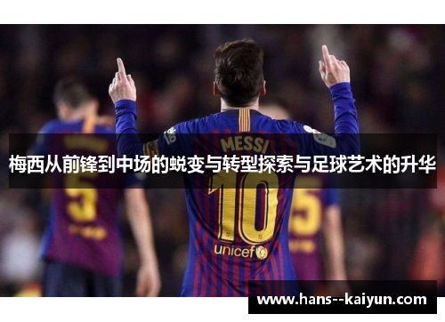 梅西从前锋到中场的蜕变与转型探索与足球艺术的升华 梅西从前锋到中场的蜕变与转型探索与足球艺术的升华