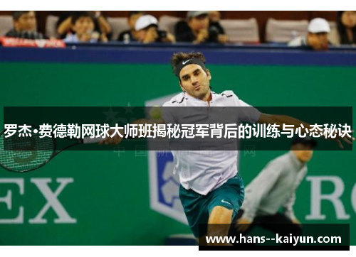 罗杰·费德勒网球大师班揭秘冠军背后的训练与心态秘诀 罗杰·费德勒网球大师班揭秘冠军背后的训练与心态秘诀