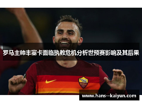 罗马主帅丰塞卡面临执教危机分析世预赛影响及其后果