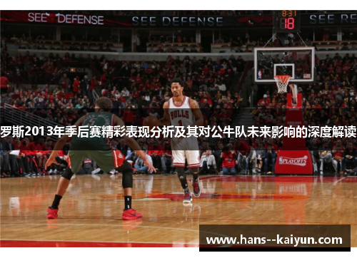 罗斯2013年季后赛精彩表现分析及其对公牛队未来影响的深度解读 罗斯2013年季后赛精彩表现分析及其对公牛队未来影响的深度解读