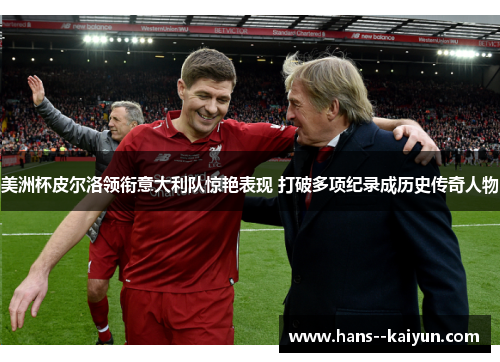 美洲杯皮尔洛领衔意大利队惊艳表现 打破多项纪录成历史传奇人物 美洲杯皮尔洛领衔意大利队惊艳表现 打破多项纪录成历史传奇人物