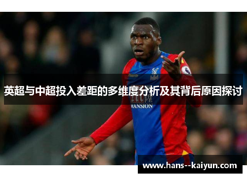 英超与中超投入差距的多维度分析及其背后原因探讨 英超与中超投入差距的多维度分析及其背后原因探讨