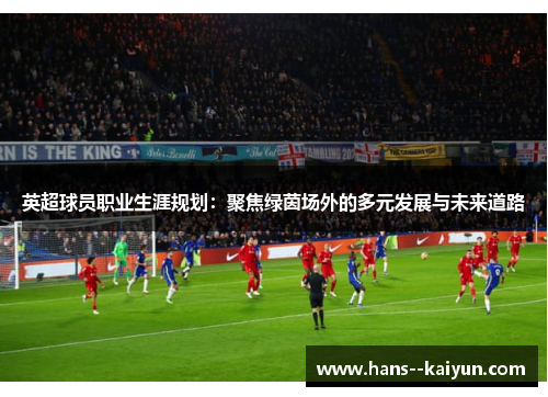 英超球员职业生涯规划:聚焦绿茵场外的多元发展与未来道路 英超球员职业生涯规划:聚焦绿茵场外的多元发展与未来道路