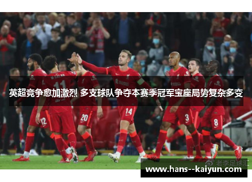 英超竞争愈加激烈 多支球队争夺本赛季冠军宝座局势复杂多变 英超竞争愈加激烈 多支球队争夺本赛季冠军宝座局势复杂多变