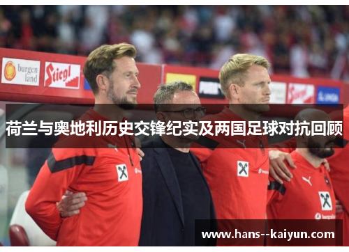 荷兰与奥地利历史交锋纪实及两国足球对抗回顾 荷兰与奥地利历史交锋纪实及两国足球对抗回顾
