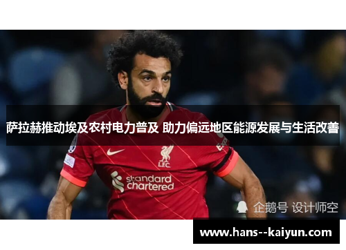 萨拉赫推动埃及农村电力普及 助力偏远地区能源发展与生活改善