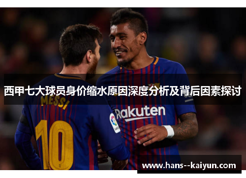 西甲七大球员身价缩水原因深度分析及背后因素探讨