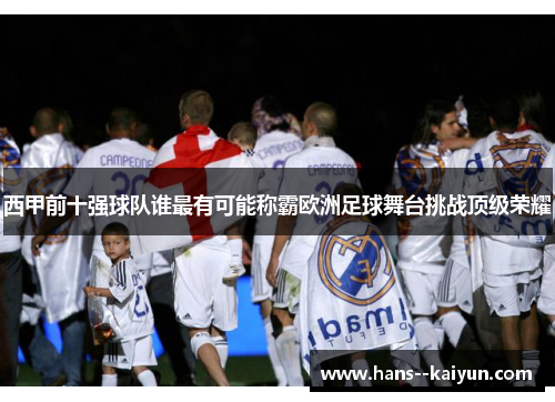 西甲前十强球队谁最有可能称霸欧洲足球舞台挑战顶级荣耀