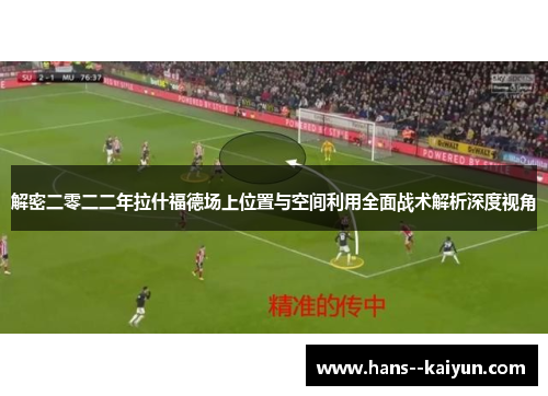 解密二零二二年拉什福德场上位置与空间利用全面战术解析深度视角 解密二零二二年拉什福德场上位置与空间利用全面战术解析深度视角