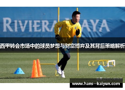 西甲转会市场中的球员梦想与财富博弈及其背后策略解析 西甲转会市场中的球员梦想与财富博弈及其背后策略解析