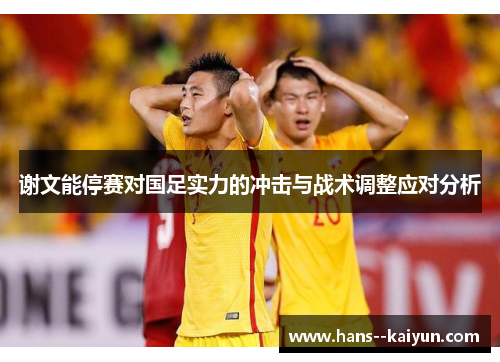谢文能停赛对国足实力的冲击与战术调整应对分析