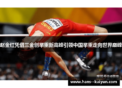 赵金红凭借三金创举重新高峰引领中国举重走向世界巅峰