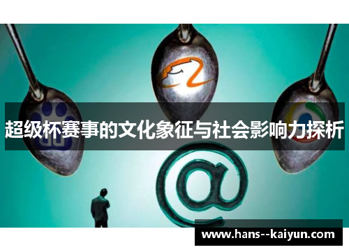 超级杯赛事的文化象征与社会影响力探析 超级杯赛事的文化象征与社会影响力探析