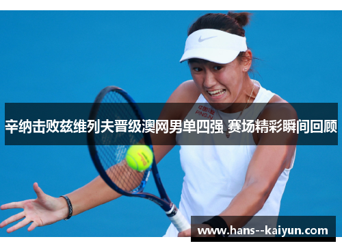 辛纳击败兹维列夫晋级澳网男单四强 赛场精彩瞬间回顾