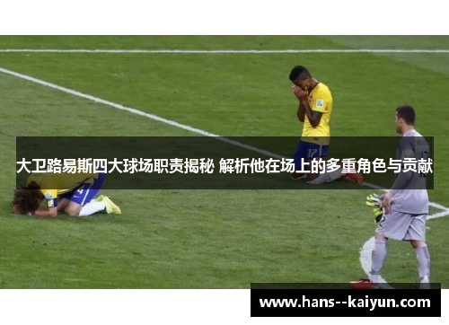 大卫路易斯四大球场职责揭秘 解析他在场上的多重角色与贡献 大卫路易斯四大球场职责揭秘 解析他在场上的多重角色与贡献