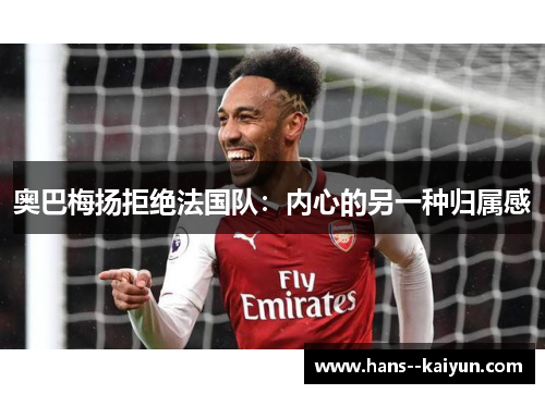 奥巴梅扬拒绝法国队：内心的另一种归属感