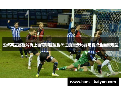 围绕英冠赛程解析上面有哪些值得关注的重要比赛与看点全面梳理呈 围绕英冠赛程解析上面有哪些值得关注的重要比赛与看点全面梳理呈