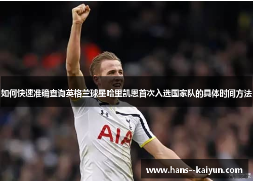 如何快速准确查询英格兰球星哈里凯恩首次入选国家队的具体时间方法