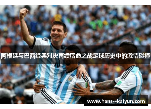 阿根廷与巴西经典对决再续宿命之战足球历史中的激情碰撞