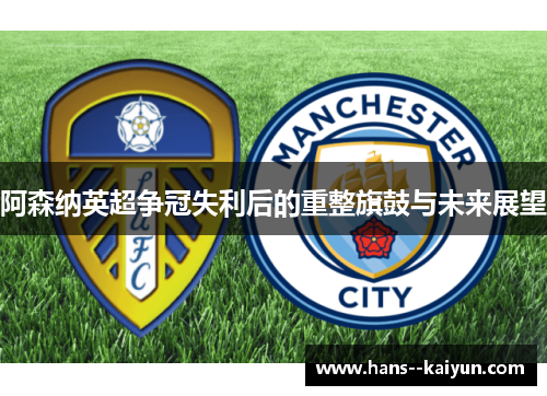 阿森纳英超争冠失利后的重整旗鼓与未来展望 阿森纳英超争冠失利后的重整旗鼓与未来展望