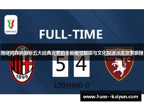 围绕阿森纳徽标五大经典元素的全新视觉解读与文化探源深度探索旅程