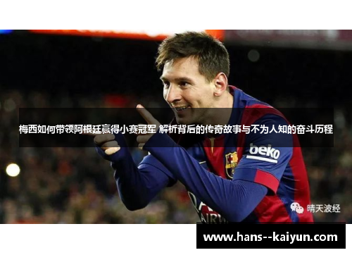 梅西如何带领阿根廷赢得小赛冠军 解析背后的传奇故事与不为人知的奋斗历程 梅西如何带领阿根廷赢得小赛冠军 解析背后的传奇故事与不为人知的奋斗历程