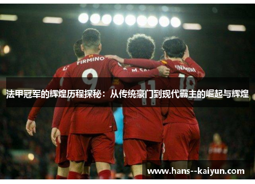 法甲冠军的辉煌历程探秘：从传统豪门到现代霸主的崛起与辉煌