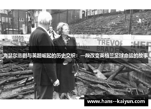 海瑟尔悲剧与英超崛起的历史交织:一段改变英格兰足球命运的故事 海瑟尔悲剧与英超崛起的历史交织:一段改变英格兰足球命运的故事