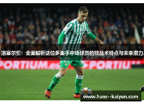 洛塞尔索:全面解析这位多面手中场球员的技战术特点与未来潜力 洛塞尔索:全面解析这位多面手中场球员的技战术特点与未来潜力