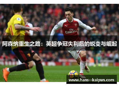 阿森纳重生之路:英超争冠失利后的蜕变与崛起 阿森纳重生之路:英超争冠失利后的蜕变与崛起