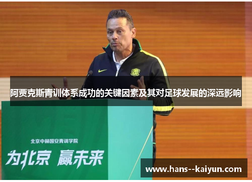 阿贾克斯青训体系成功的关键因素及其对足球发展的深远影响 阿贾克斯青训体系成功的关键因素及其对足球发展的深远影响