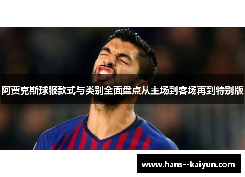 阿贾克斯球服款式与类别全面盘点从主场到客场再到特别版 阿贾克斯球服款式与类别全面盘点从主场到客场再到特别版