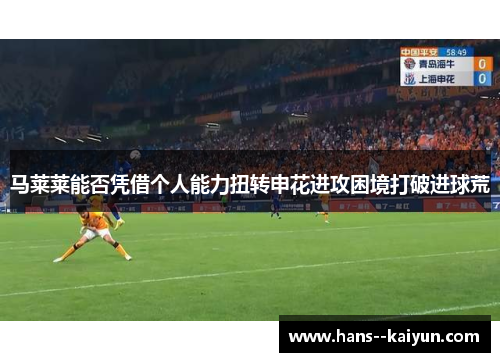 马莱莱能否凭借个人能力扭转申花进攻困境打破进球荒