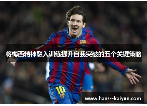 将梅西精神融入训练提升自我突破的五个关键策略