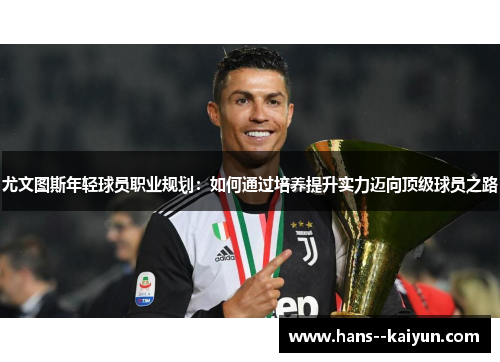 尤文图斯年轻球员职业规划：如何通过培养提升实力迈向顶级球员之路