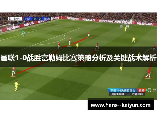 曼联1-0战胜富勒姆比赛策略分析及关键战术解析