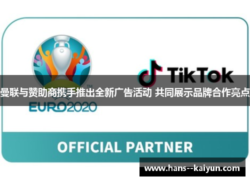 曼联与赞助商携手推出全新广告活动 共同展示品牌合作亮点