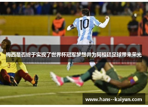 梅西是否终于实现了世界杯冠军梦想并为阿根廷足球带来荣光