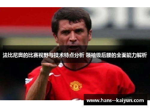 法比尼奥的比赛视野与技术特点分析 领袖级后腰的全面能力解析