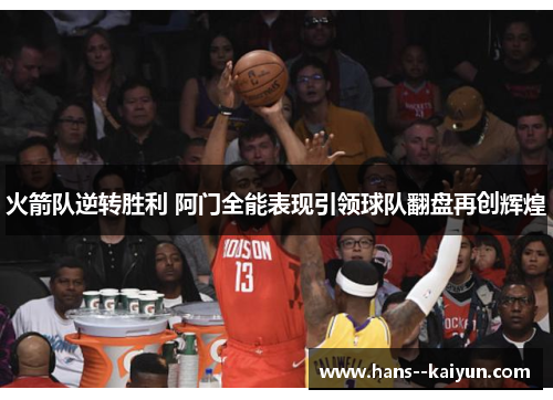 火箭队逆转胜利 阿门全能表现引领球队翻盘再创辉煌