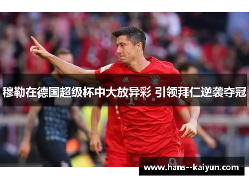 穆勒在德国超级杯中大放异彩 引领拜仁逆袭夺冠
