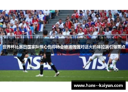 世界杯比赛日国家队核心伤停转会暗涌强强对话火药味拉满引爆焦点