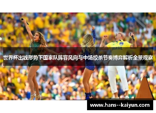 世界杯出线形势下国家队阵容风向与中场绞杀节奏博弈解析全景观察