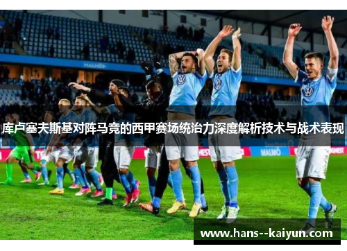 库卢塞夫斯基对阵马竞的西甲赛场统治力深度解析技术与战术表现