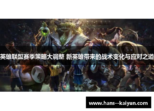英雄联盟赛季策略大调整 新英雄带来的战术变化与应对之道