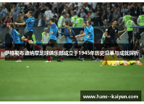 萨格勒布迪纳摩足球俱乐部成立于1945年历史沿革与成就探析