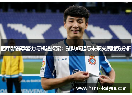 西甲新赛季潜力与机遇探索：球队崛起与未来发展趋势分析