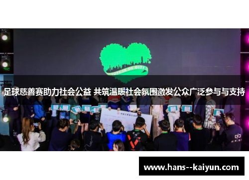 足球慈善赛助力社会公益 共筑温暖社会氛围激发公众广泛参与与支持