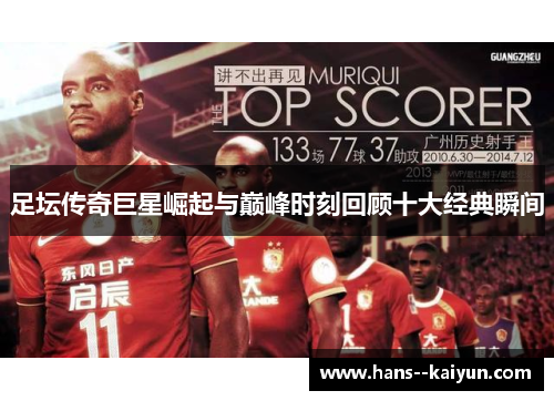 足坛传奇巨星崛起与巅峰时刻回顾十大经典瞬间