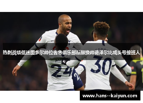热刺战绩低迷图多尔帅位告急俱乐部酝酿换帅德泽尔比成头号接班人 热刺战绩低迷图多尔帅位告急俱乐部酝酿换帅德泽尔比成头号接班人